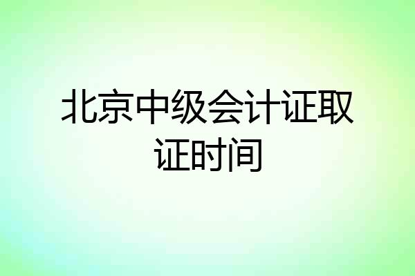 北京中级会计证取证时间
