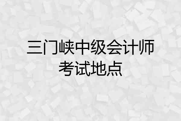 三门峡中级会计师考试地点