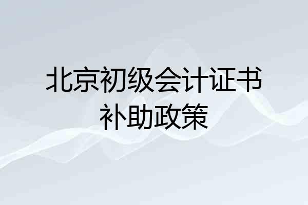 北京初级会计证书补助政策