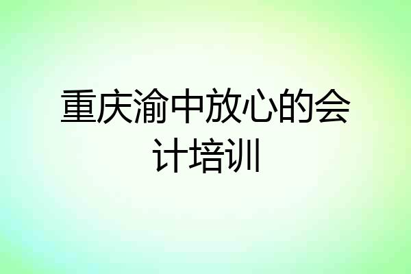 重庆渝中放心的会计培训