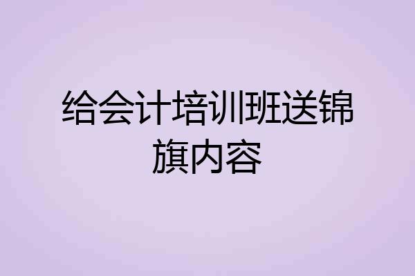 给会计培训班送锦旗内容