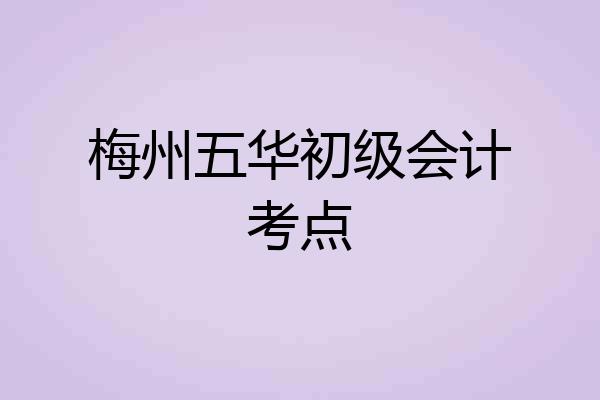梅州五华初级会计考点