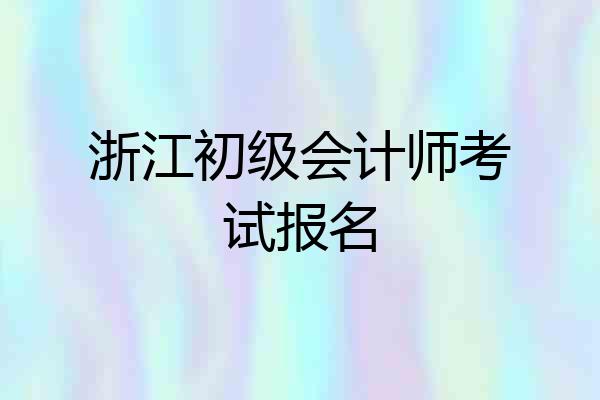 浙江初级会计师考试报名