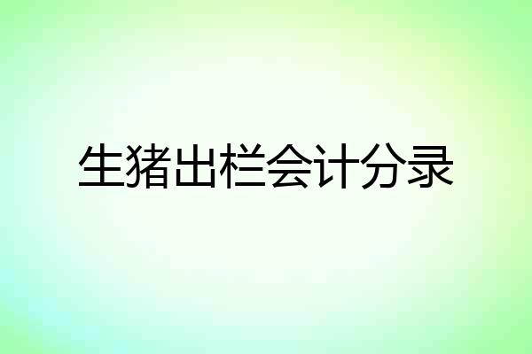 生猪出栏会计分录