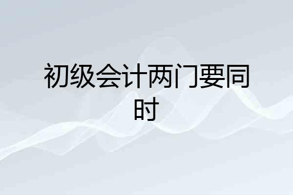 初级会计两门要同时