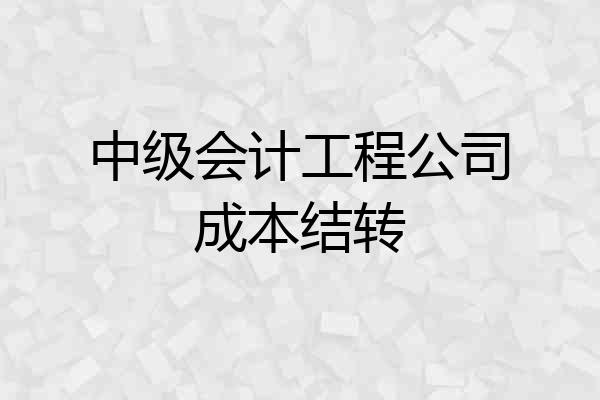 中级会计工程公司成本结转