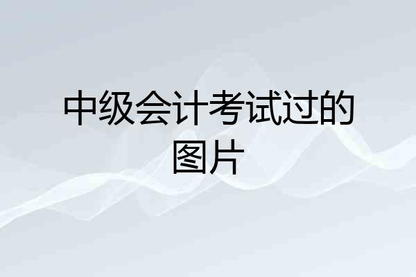 中级会计考试过的图片