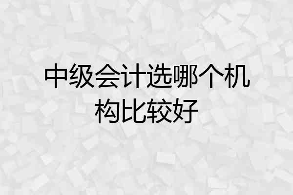 中级会计选哪个机构比较好
