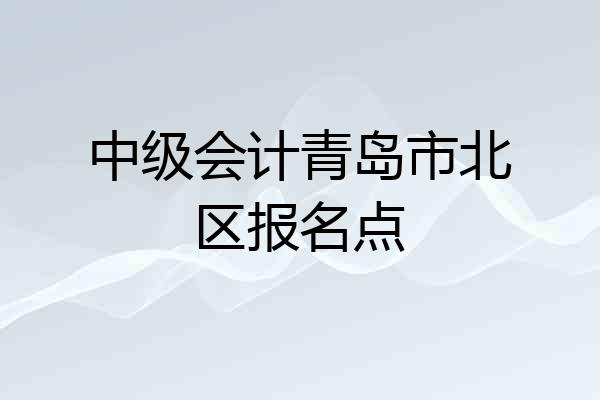 中级会计青岛市北区报名点