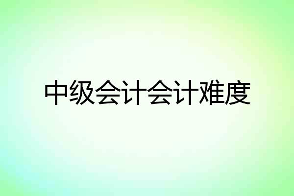 中级会计会计难度