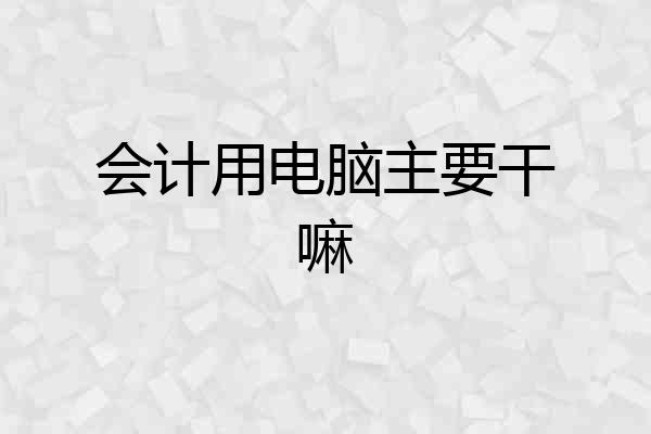 会计用电脑主要干嘛