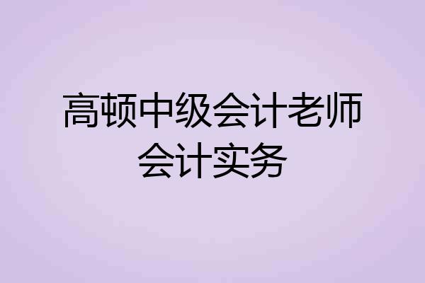 高顿中级会计老师会计实务