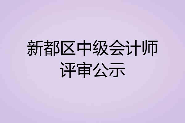 新都区中级会计师评审公示