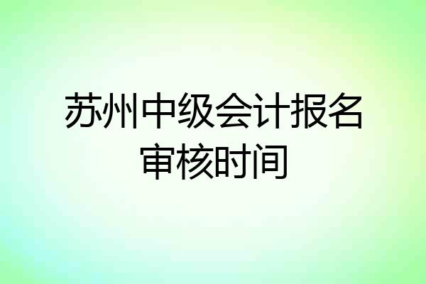 苏州中级会计报名审核时间