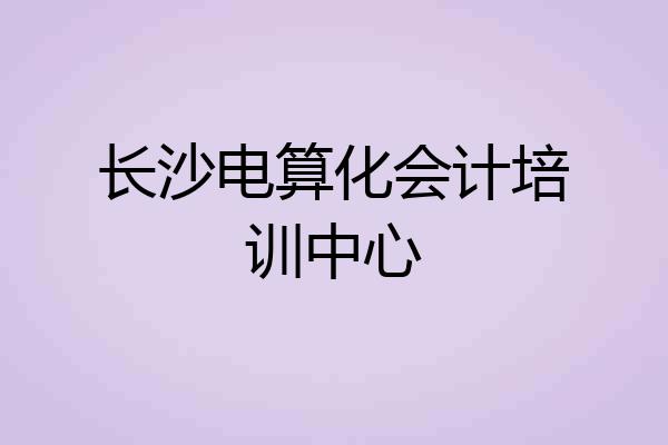 长沙电算化会计培训中心
