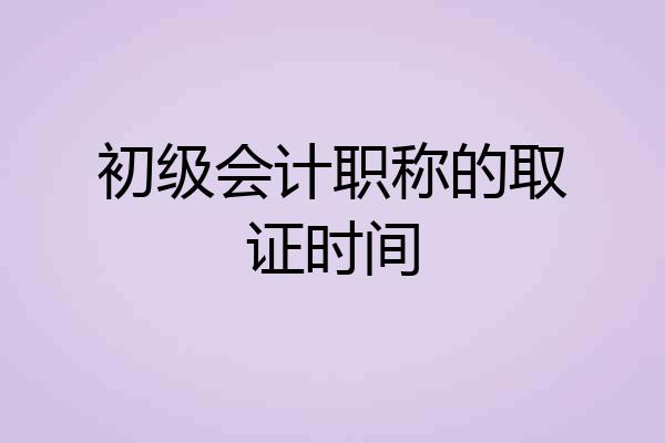 初级会计职称的取证时间