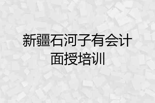 新疆石河子有会计面授培训