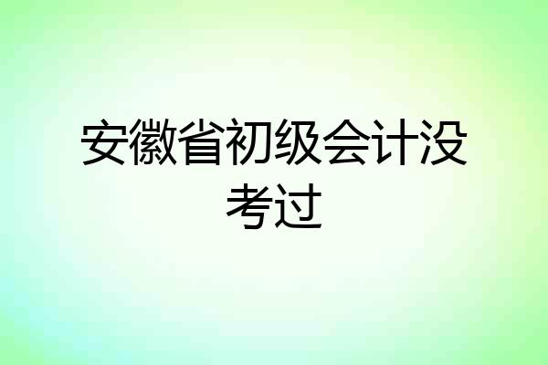 安徽省初级会计没考过