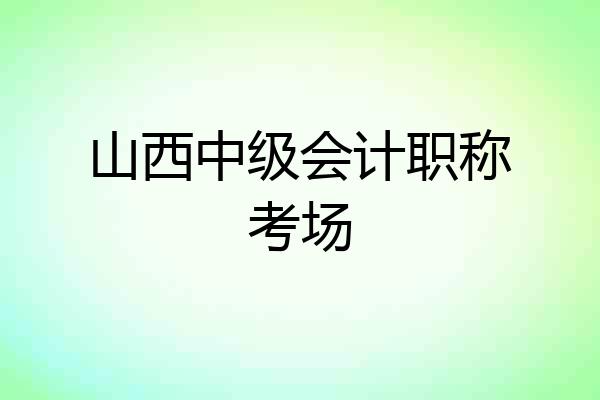 山西中级会计职称考场