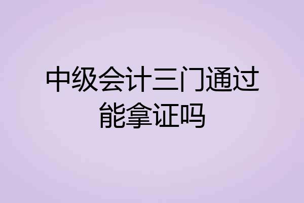 中级会计三门通过能拿证吗