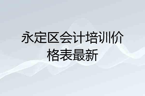 永定区会计培训价格表最新