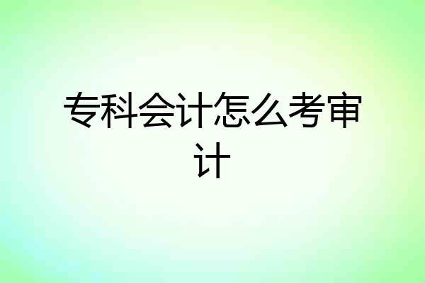 专科会计怎么考审计