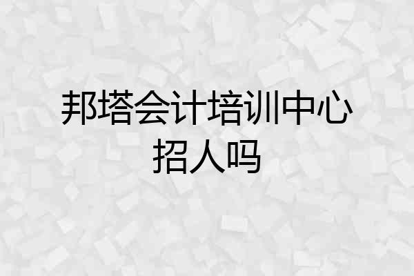邦塔会计培训中心招人吗