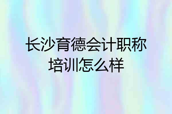 长沙育德会计职称培训怎么样