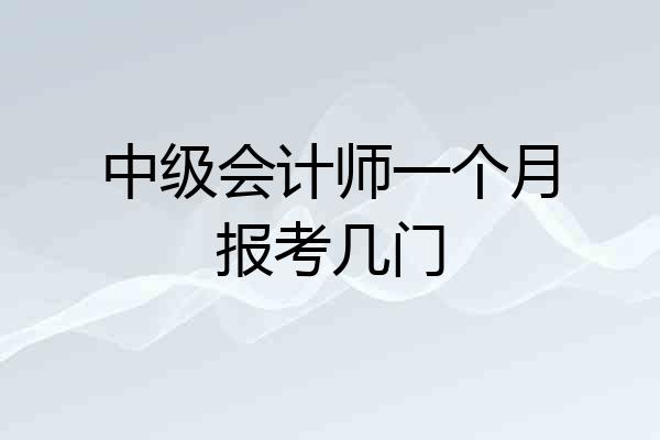 中级会计师一个月报考几门