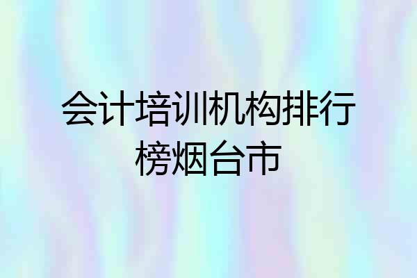 会计培训机构排行榜烟台市