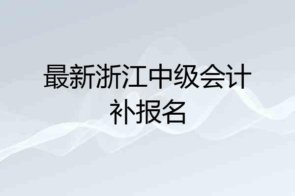 最新浙江中级会计补报名