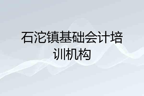 石沱镇基础会计培训机构