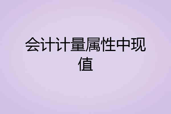 会计计量属性中现值