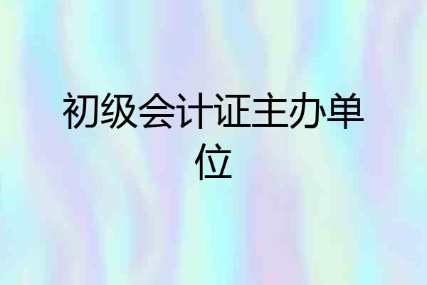 初级会计证主办单位