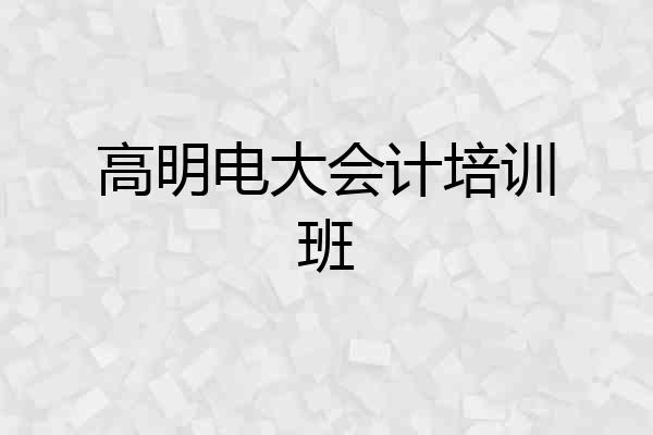 高明电大会计培训班