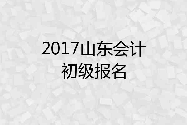 2017山东会计初级报名