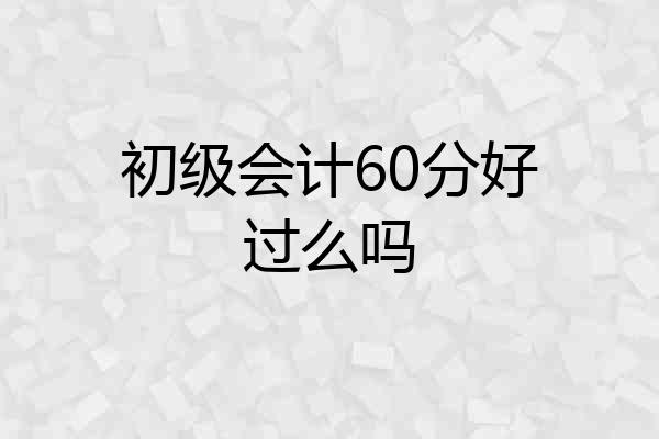 初级会计60分好过么吗