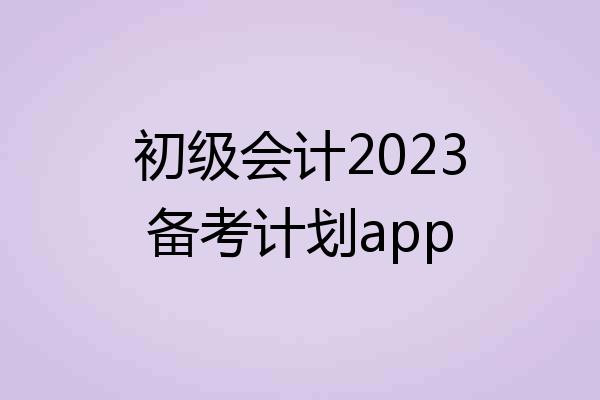 初级会计2023备考计划app