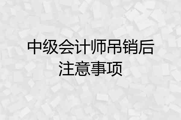 中级会计师吊销后注意事项