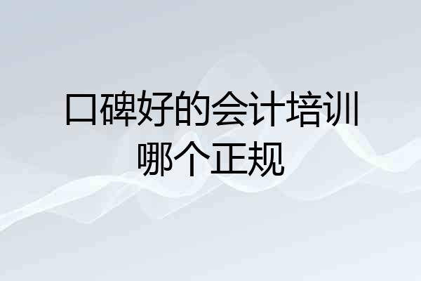 口碑好的会计培训哪个正规
