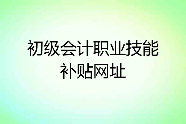 初级会计职业技能补贴网址