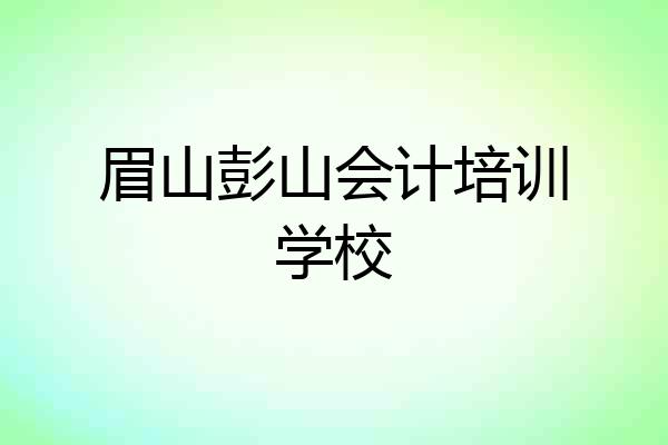 眉山彭山会计培训学校
