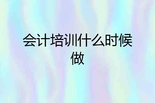 会计培训什么时候做