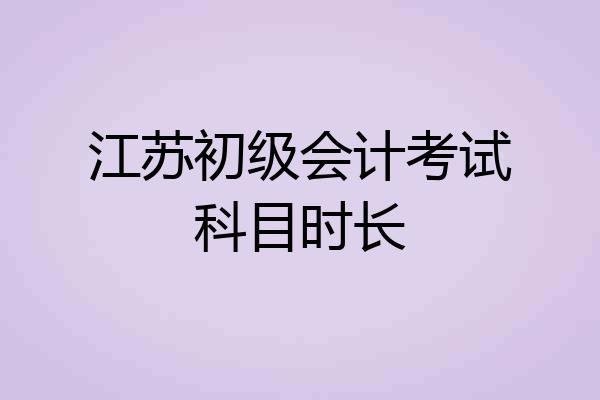 江苏初级会计考试科目时长