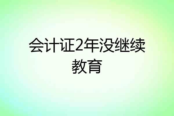 会计证2年没继续教育