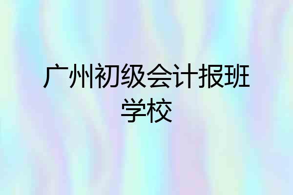 广州初级会计报班学校