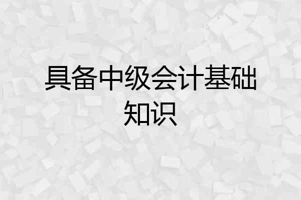 具备中级会计基础知识