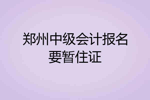 郑州中级会计报名要暂住证