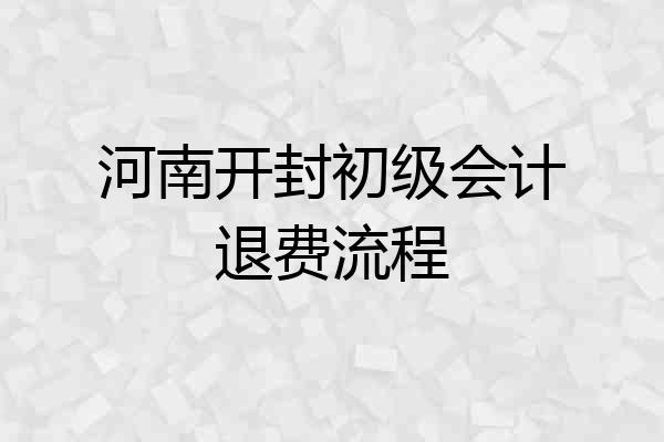 河南开封初级会计退费流程