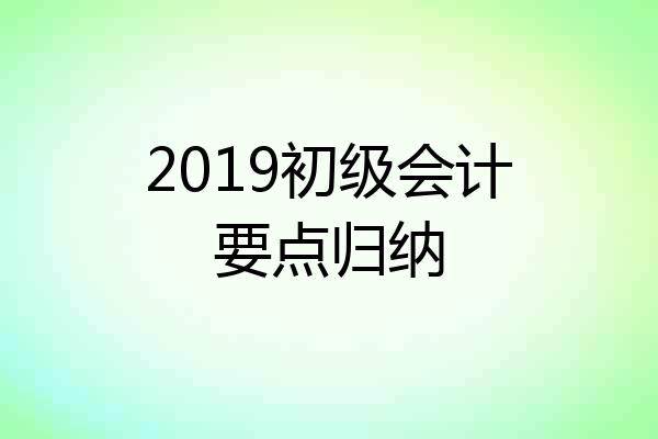 2019初级会计要点归纳